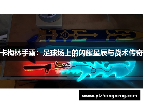 卡梅林手雷：足球场上的闪耀星辰与战术传奇