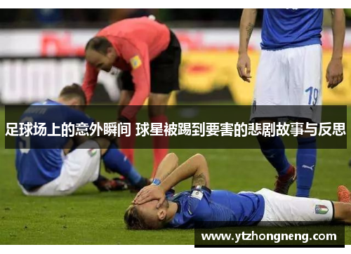 足球场上的意外瞬间 球星被踢到要害的悲剧故事与反思