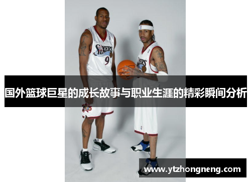 国外篮球巨星的成长故事与职业生涯的精彩瞬间分析