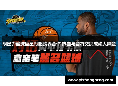 明星为篮球巨星献唱跨界合作 热血与音符交织成动人篇章