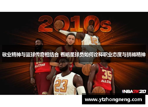 敬业精神与篮球传奇相结合 看明星球员如何诠释职业态度与拼搏精神