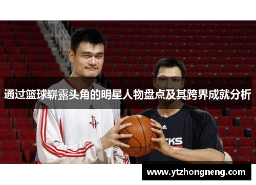 通过篮球崭露头角的明星人物盘点及其跨界成就分析