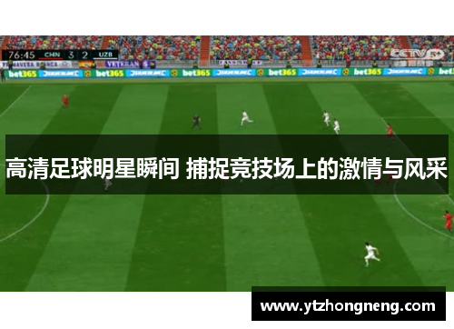 高清足球明星瞬间 捕捉竞技场上的激情与风采