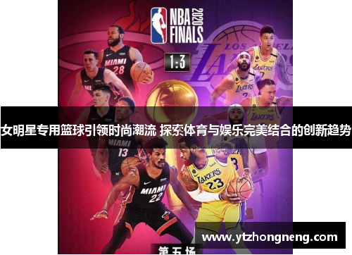 女明星专用篮球引领时尚潮流 探索体育与娱乐完美结合的创新趋势