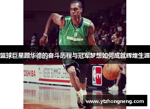 篮球巨星顾华德的奋斗历程与冠军梦想如何成就辉煌生涯
