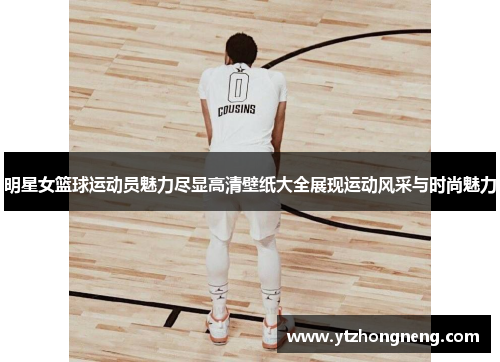 明星女篮球运动员魅力尽显高清壁纸大全展现运动风采与时尚魅力