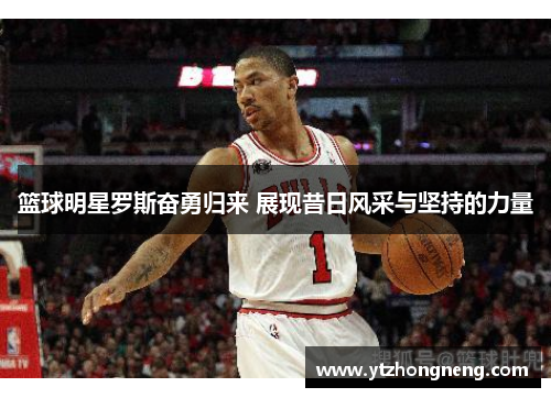 篮球明星罗斯奋勇归来 展现昔日风采与坚持的力量