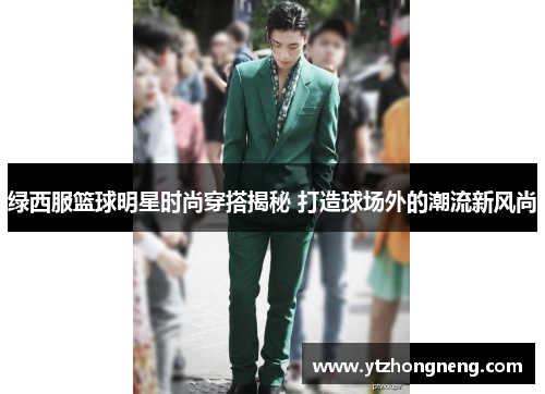 绿西服篮球明星时尚穿搭揭秘 打造球场外的潮流新风尚