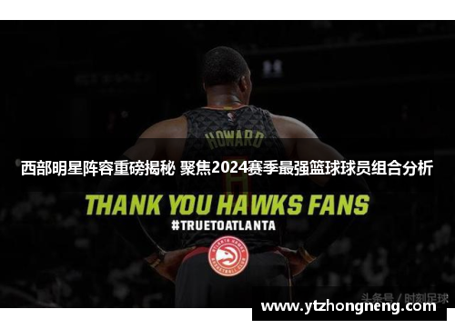 西部明星阵容重磅揭秘 聚焦2024赛季最强篮球球员组合分析